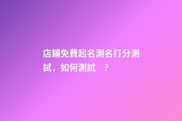 店鋪免費起名測名打分測試，如何測試？